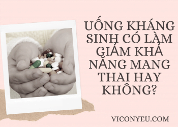 Uống kháng sinh có làm giảm khả năng mang thai hay không?